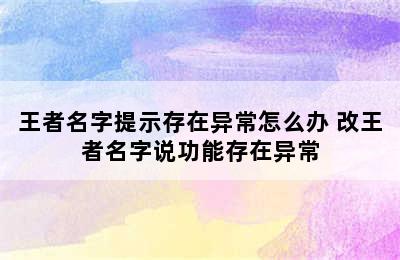 王者名字提示存在异常怎么办 改王者名字说功能存在异常